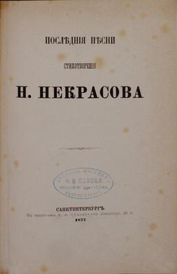 [Последний прижизненный сборник]. Некрасов Н. Последние песни. Стихотворения Н. Некрасова. СПб.: В тип. А.А. Краевского [собственность издательницы Ф. Викторовой], 1877.